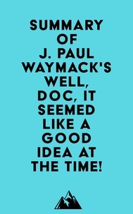  Everest Media - Summary of J. Paul Waymack's Well, Doc, It Seemed Like a Good Idea At The Time!.