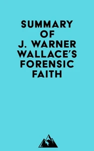 Summary of J. Warner Wallace's Forensic Faith