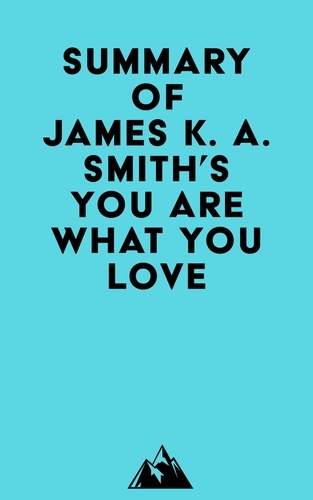  Everest Media - Summary of James K. A. Smith's You Are What You Love.