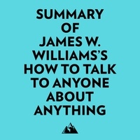  Everest Media et  AI Marcus - Summary of James W. Williams's How to Talk to Anyone About Anything.