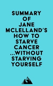  Everest Media - Summary of Jane Mclelland's How to Starve Cancer ...without starving yourself.