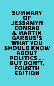  Everest Media - Summary of Jessamyn Conrad &amp; Martin Garbus's What You Should Know About Politics . . . But Don't, Fourth Edition.