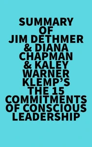 Summary of Jim Dethmer &amp; Diana Chapman &amp; Kaley Warner Klemp's The 15 Commitments of Conscious Leadership