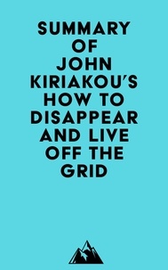  Everest Media - Summary of John Kiriakou's How to Disappear and Live Off the Grid.