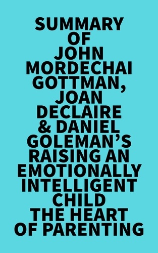  Everest Media - Summary of John Mordechai Gottman, Joan DeClaire &amp; Daniel Goleman's Raising An Emotionally Intelligent Child The Heart of Parenting.