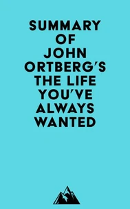 Summary of John Ortberg's The Life You've Always Wanted