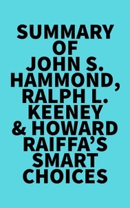  Everest Media - Summary of John S. Hammond, Ralph L. Keeney &amp; Howard Raiffa's Smart Choices.