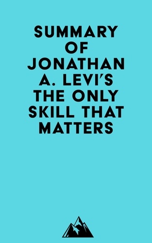  Everest Media - Summary of Jonathan A. Levi's The Only Skill that Matters.