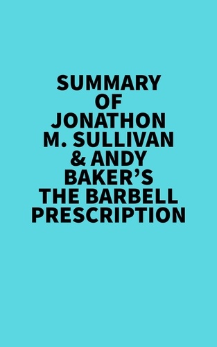  Everest Media - Summary of Jonathon M. Sullivan &amp; Andy Baker's The Barbell Prescription.