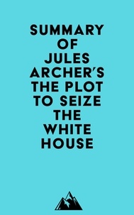  Everest Media - Summary of Jules Archer's The Plot to Seize the White House.