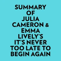 Summary of Julia Cameron &amp; Emma Lively's It's Never Too Late To Begin Again
