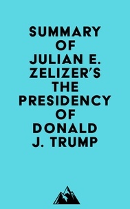  Everest Media - Summary of Julian E. Zelizer's The Presidency of Donald J. Trump.