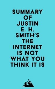  Everest Media - Summary of Justin E. H. Smith's The Internet Is Not What You Think It Is.