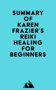  Everest Media - Summary of Karen Frazier's Reiki Healing for Beginners.