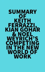 Summary of Keith Ferrazzi, Kian Gohar &amp; Noel Weyrich's Competing in the New World of Work