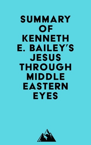  Everest Media - Summary of Kenneth E. Bailey's Jesus Through Middle Eastern Eyes.