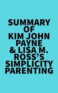  Everest Media - Summary of Kim John Payne &amp; Lisa M. Ross's Simplicity Parenting.