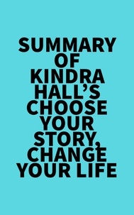  Everest Media - Summary of Kindra Hall's Choose Your Story, Change Your Life.
