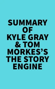 Summary of Kyle Gray & Tom Morkes's The Story Engine