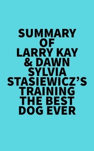  Everest Media - Summary of Larry Kay &amp; Dawn Sylvia-Stasiewicz's Training the Best Dog Ever.