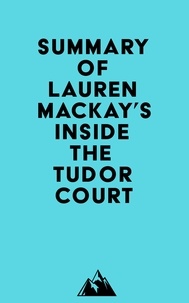  Everest Media - Summary of Lauren Mackay's Inside the Tudor Court.