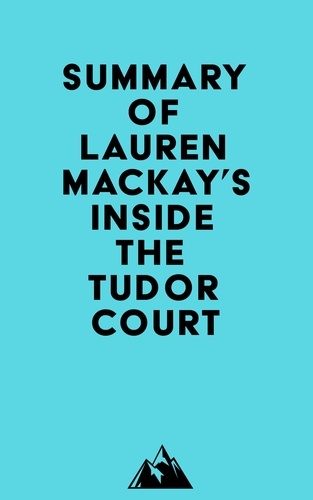  Everest Media - Summary of Lauren Mackay's Inside the Tudor Court.