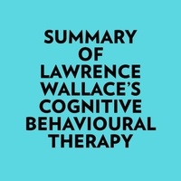  Everest Media et  AI Marcus - Summary of Lawrence Wallace's Cognitive Behavioural Therapy.