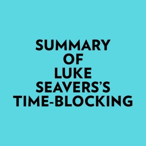  Everest Media et  AI Marcus - Summary of Luke Seavers's Time-Blocking.