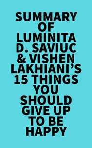 Summary of Luminita D. Saviuc &amp; Vishen Lakhiani's 15 Things You Should Give Up to Be Happy