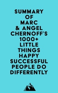  Everest Media - Summary of Marc &amp; Angel Chernoff's 1000+ Little Things Happy Successful People Do Differently.