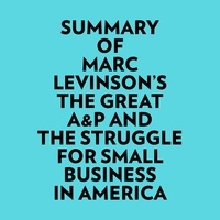  Everest Media et  AI Marcus - Summary of Marc Levinson's The Great A&P And The Struggle For Small Business In America.
