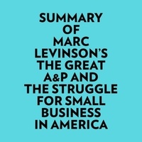  Everest Media et  AI Marcus - Summary of Marc Levinson's The Great A&amp;P And The Struggle For Small Business In America.