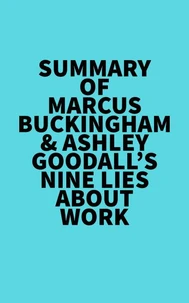 Summary of Marcus Buckingham &amp; Ashley Goodall's Nine Lies About Work
