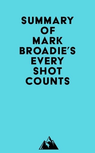  Everest Media - Summary of Mark Broadie's Every Shot Counts.