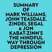  Everest Media et  AI Marcus - Summary of Mark Williams, John Teasdale, Zindel Segal &amp; Jon Kabat-Zinn's The Mindful Way Through Depression.