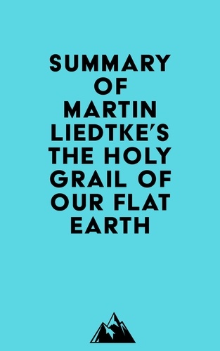  Everest Media - Summary of Martin Liedtke's The Holy Grail of Our Flat Earth.