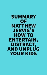  Everest Media - Summary of Matthew Jervis's How to Entertain, Distract, and Unplug Your Kids.