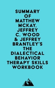  Everest Media - Summary of Matthew McKay, Jeffrey C. Wood &amp; Jeffrey Brantley's The Dialectical Behavior Therapy Skills Workbook.