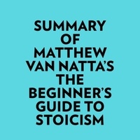  Everest Media et  AI Marcus - Summary of Matthew Van Natta's The Beginner's Guide to Stoicism.