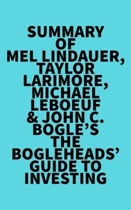 Summary of Mel Lindauer, Taylor Larimore, Michael LeBoeuf &amp; John C. Bogle's The Bogleheads' Guide to Investing
