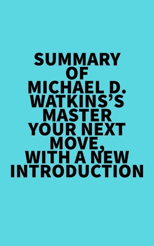  Everest Media - Summary of Michael D. Watkins's Master Your Next Move, with a New Introduction.