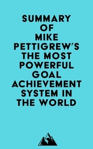  Everest Media - Summary of Mike Pettigrew's The Most Powerful Goal Achievement System in the World ™.