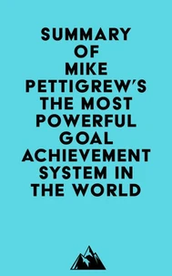 Summary of Mike Pettigrew's The Most Powerful Goal Achievement System in the World ™
