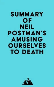 Summary of Neil Postman's Amusing Ourselves to Death
