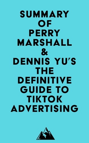  Everest Media - Summary of Perry Marshall &amp; Dennis Yu's The Definitive Guide to TikTok Advertising.