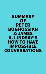 Summary of Peter Boghossian &amp; James A. Lindsay's How to Have Impossible Conversations