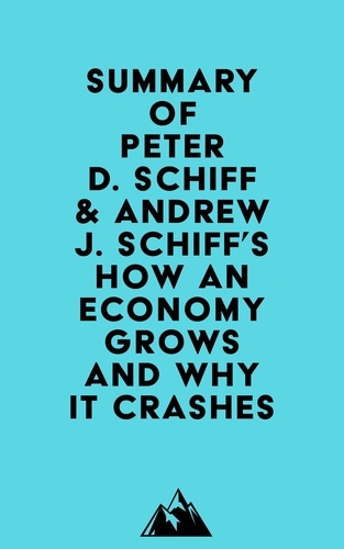  Everest Media - Summary of Peter D. Schiff &amp; Andrew J. Schiff's How an Economy Grows and Why It Crashes.