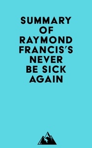  Everest Media - Summary of Raymond Francis's Never Be Sick Again.