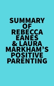 Everest Media - Summary of Rebecca Eanes &amp; Laura Markham's Positive Parenting.