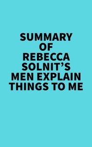  Everest Media - Summary of Rebecca Solnit's Men Explain Things To Me.